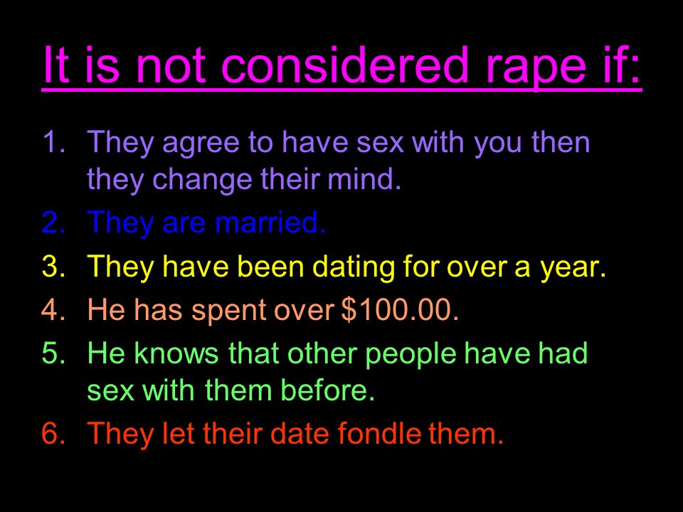 It is not considered rape if: 1.They agree to have sex with you then they change their mind.