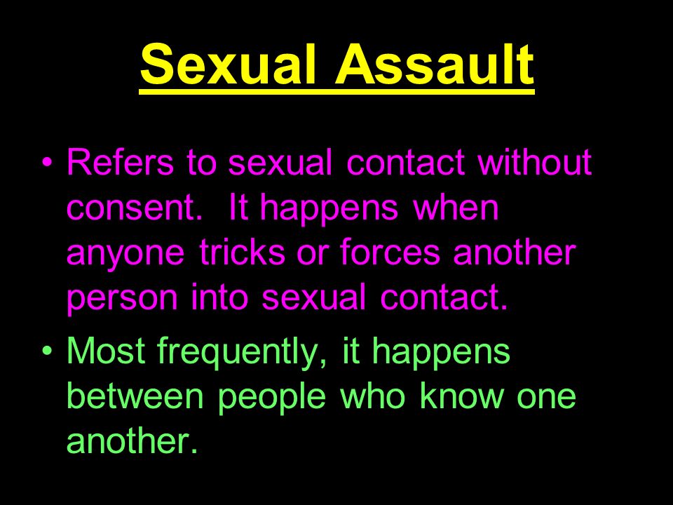 Sexual Assault Refers to sexual contact without consent.