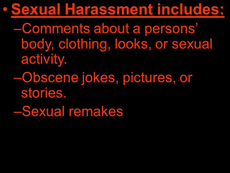 Sexual Harassment includes: –Comments about a persons’ body, clothing, looks, or sexual activity.