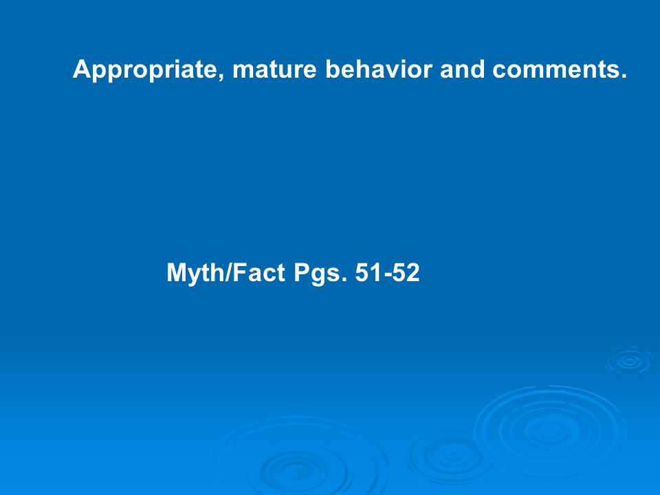 Appropriate, mature behavior and comments. Myth/Fact Pgs