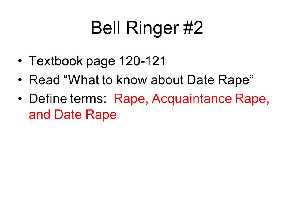 Bell Ringer #2 Textbook page Read What to know about Date Rape Define terms: Rape, Acquaintance Rape, and Date Rape