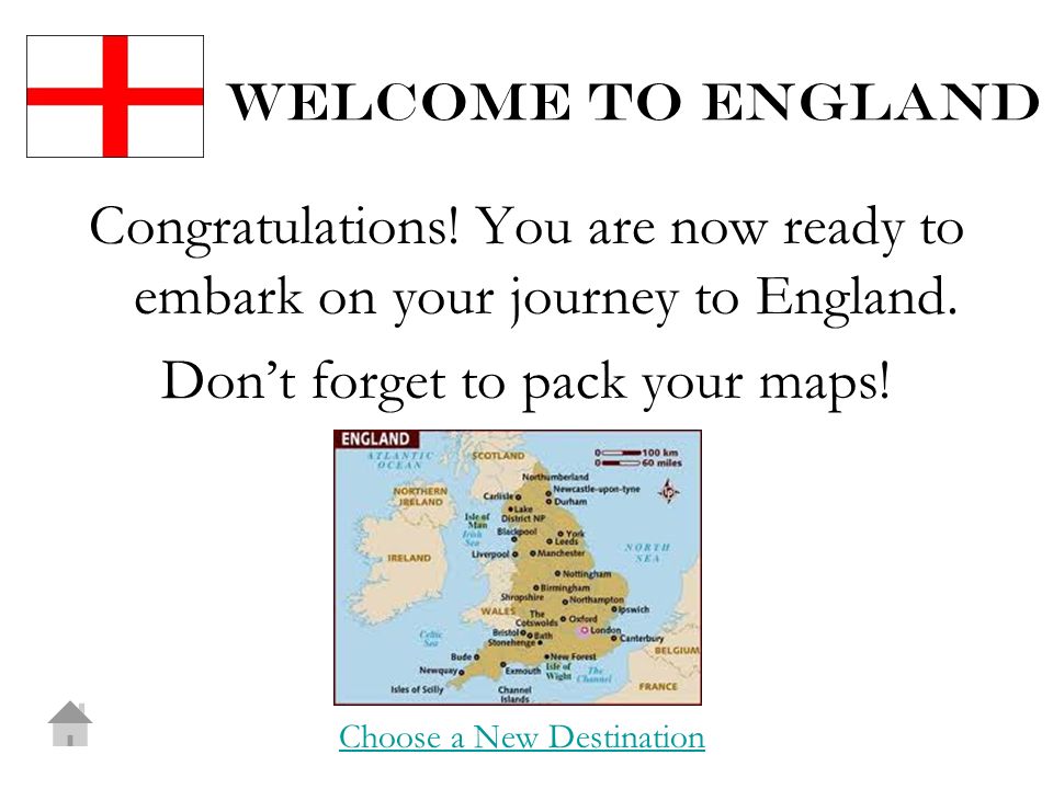 Welcome to england Congratulations. You are now ready to embark on your journey to England.