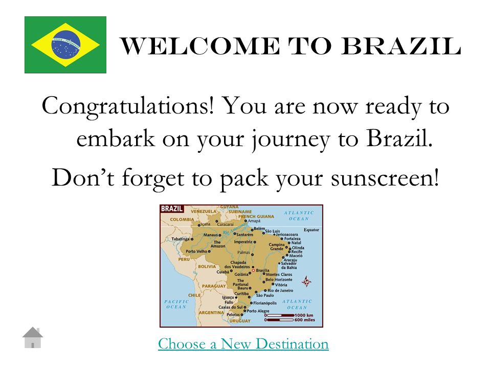 Welcome to brazil Congratulations. You are now ready to embark on your journey to Brazil.