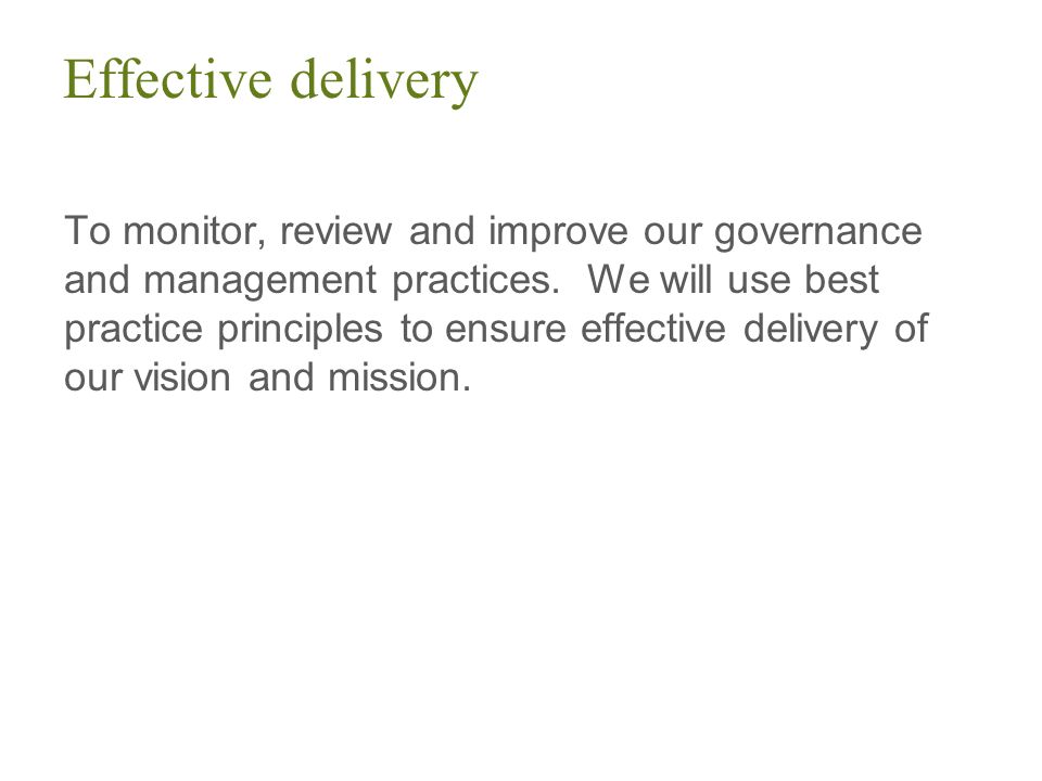 Effective delivery To monitor, review and improve our governance and management practices.