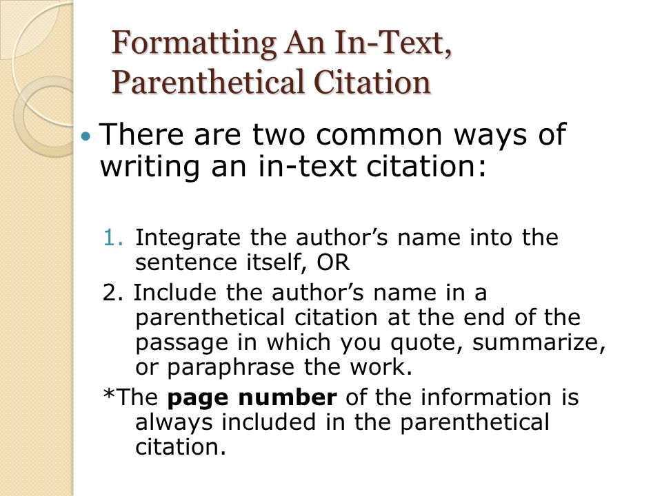 Formatting An In-Text, Parenthetical Citation There are two common ways of writing an in-text citation: 1.Integrate the author’s name into the sentence itself, OR 2.