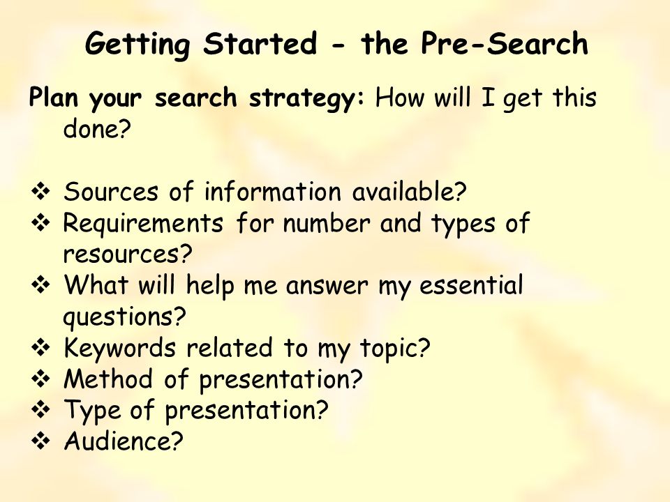 Getting Started - the Pre-Search Plan your search strategy: How will I get this done.