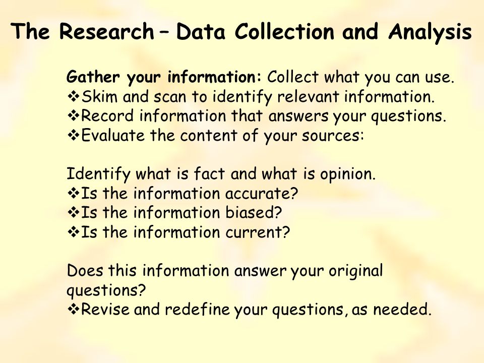 The Research – Data Collection and Analysis Gather your information: Collect what you can use.