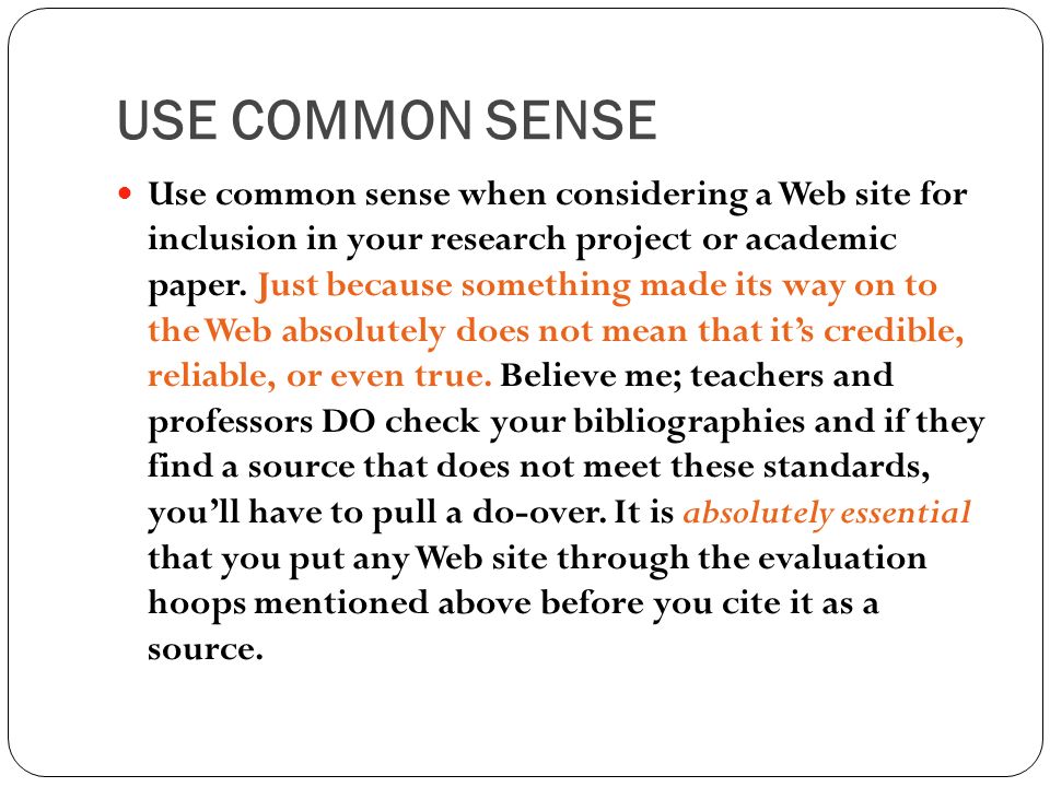 USE COMMON SENSE Use common sense when considering a Web site for inclusion in your research project or academic paper.