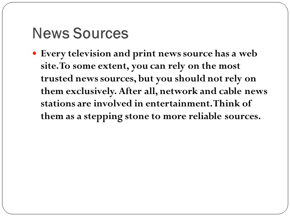News Sources Every television and print news source has a web site.