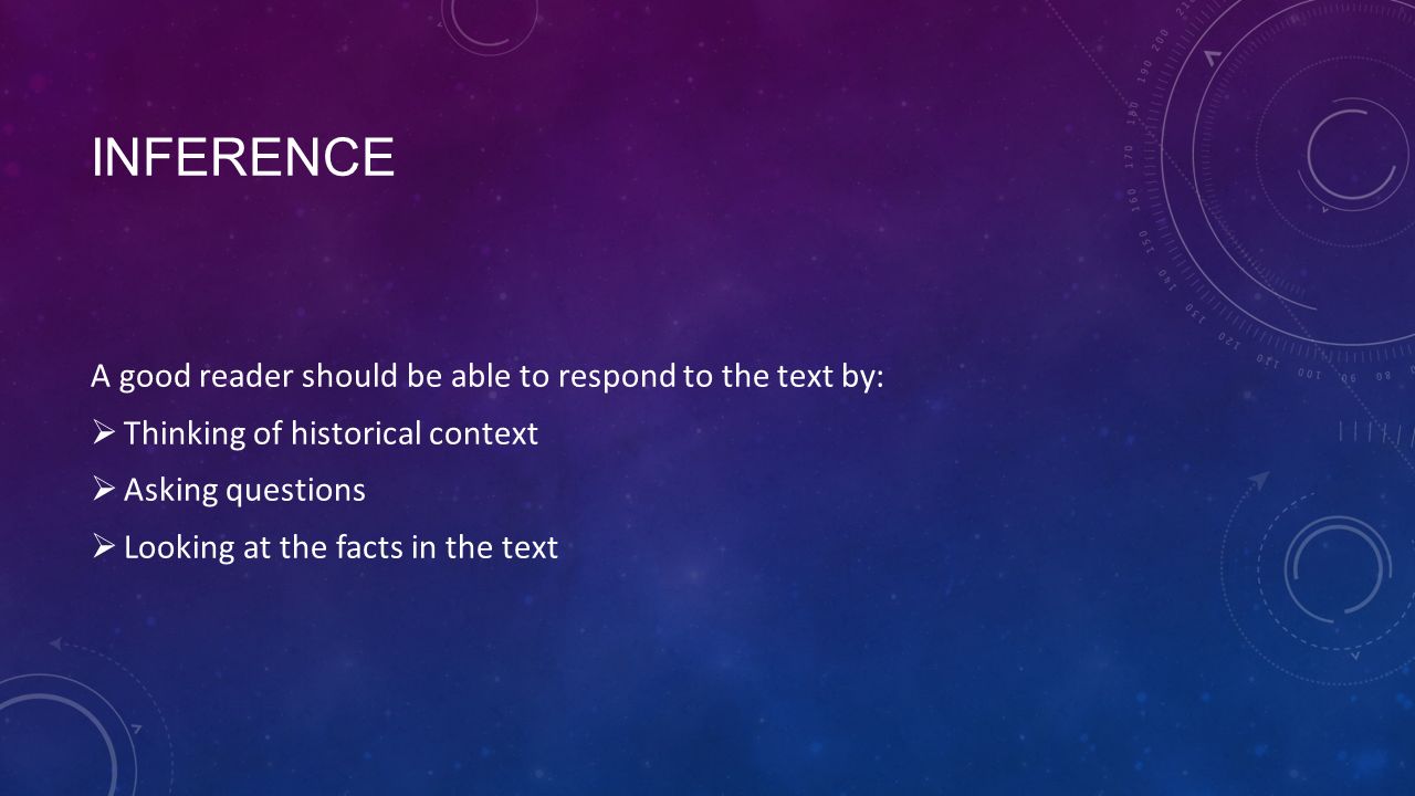 INFERENCE A good reader should be able to respond to the text by:  Thinking of historical context  Asking questions  Looking at the facts in the text