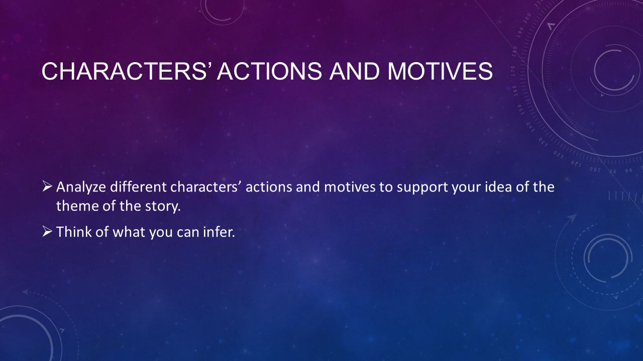 CHARACTERS’ ACTIONS AND MOTIVES  Analyze different characters’ actions and motives to support your idea of the theme of the story.