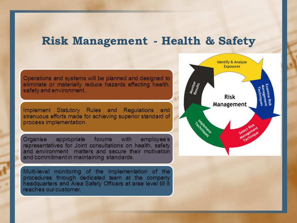 Risk Management - Health & Safety Operations and systems will be planned and designed to eliminate or materially reduce hazards effecting health, safety and environment.