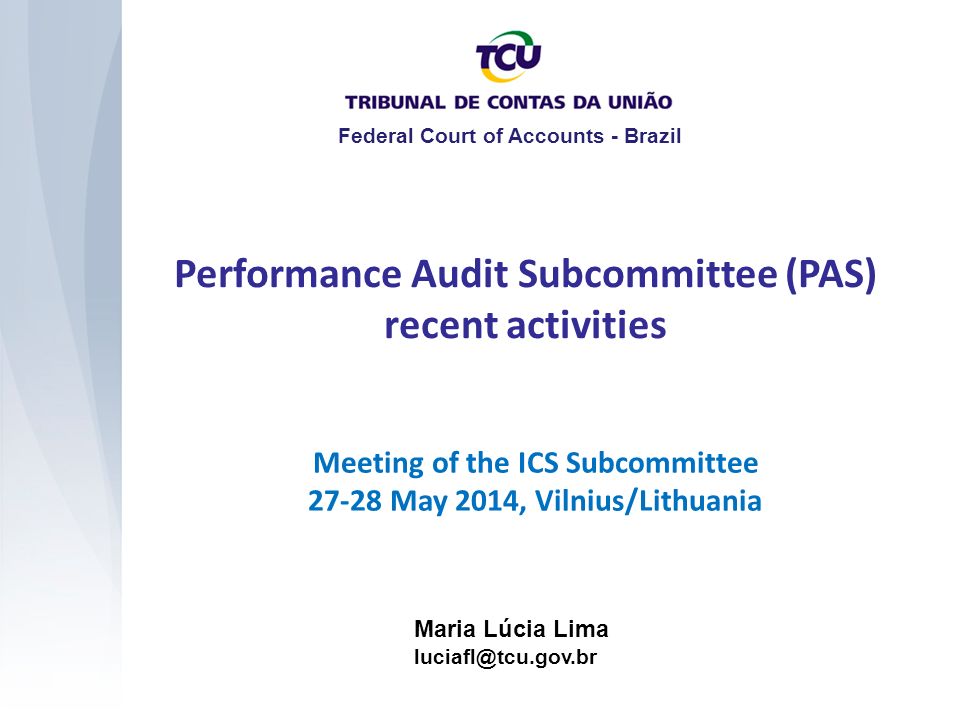 Performance Audit Subcommittee (PAS) recent activities Maria Lúcia Lima Federal Court of Accounts - Brazil Meeting of the ICS Subcommittee May 2014, Vilnius/Lithuania
