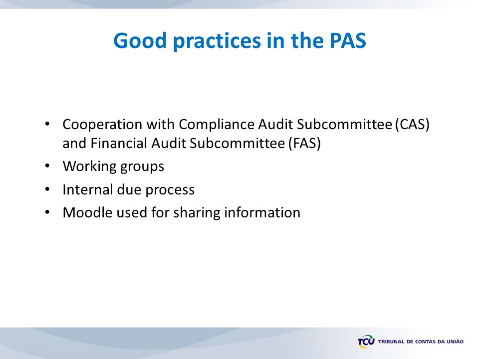 Good practices in the PAS Cooperation with Compliance Audit Subcommittee (CAS) and Financial Audit Subcommittee (FAS) Working groups Internal due process Moodle used for sharing information