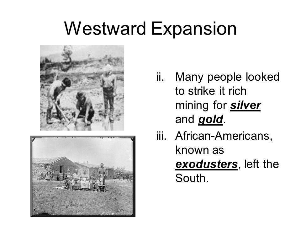 Westward Expansion ii.Many people looked to strike it rich mining for silver and gold.