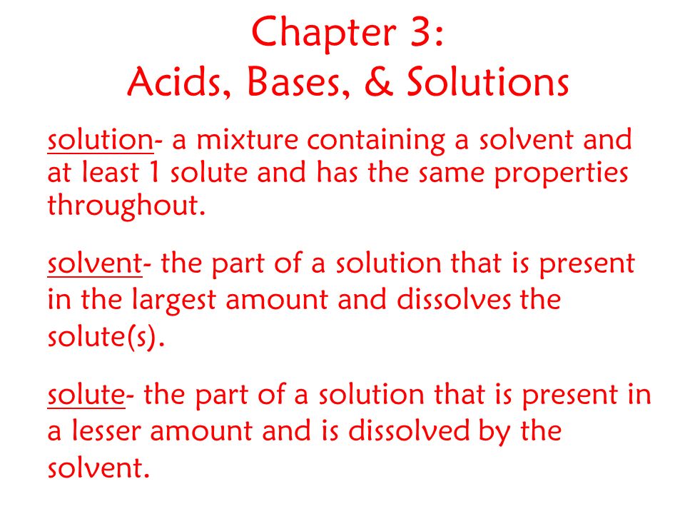 Chapter 3: Acids, Bases, & Solutions solution- a mixture containing a solvent and at least 1 solute and has the same properties throughout.