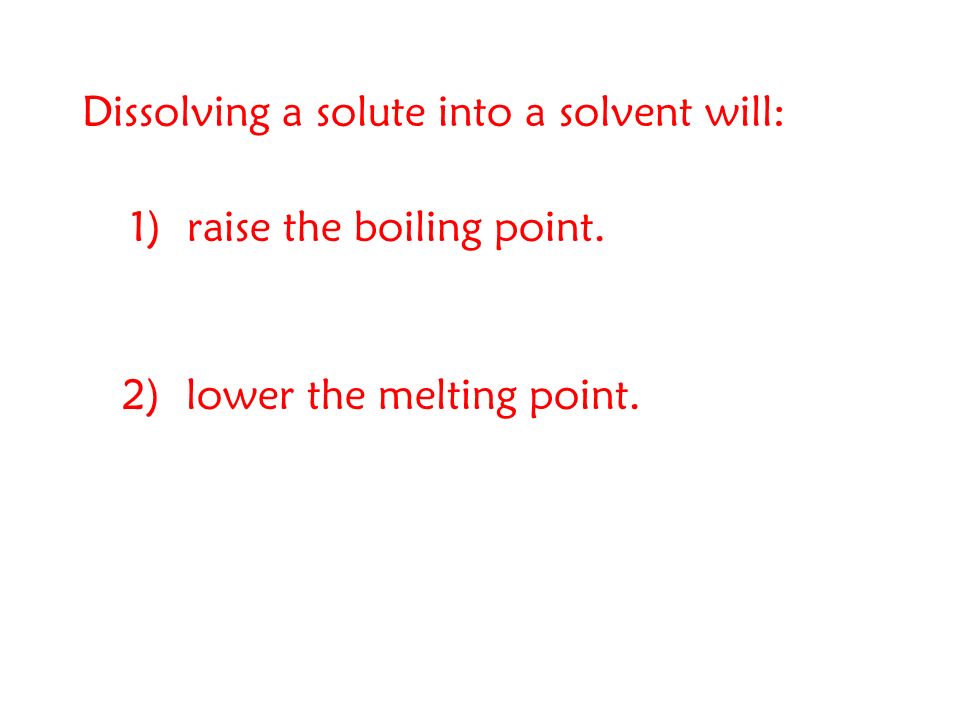 Dissolving a solute into a solvent will: 1) raise the boiling point. 2) lower the melting point.