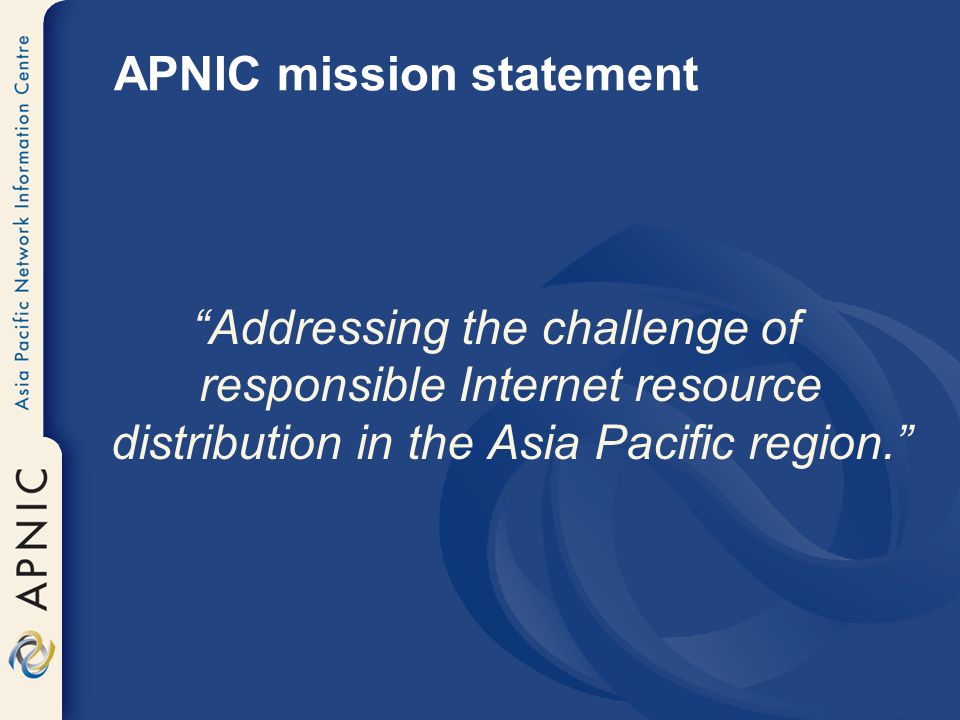 APNIC mission statement Addressing the challenge of responsible Internet resource distribution in the Asia Pacific region.