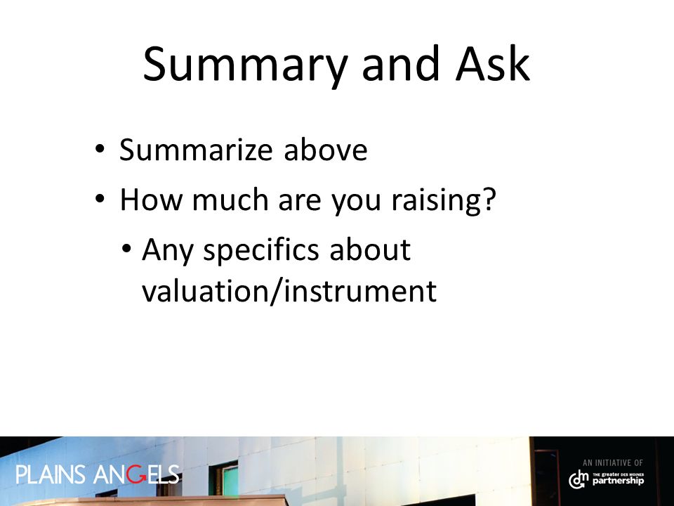 Summary and Ask Summarize above How much are you raising Any specifics about valuation/instrument