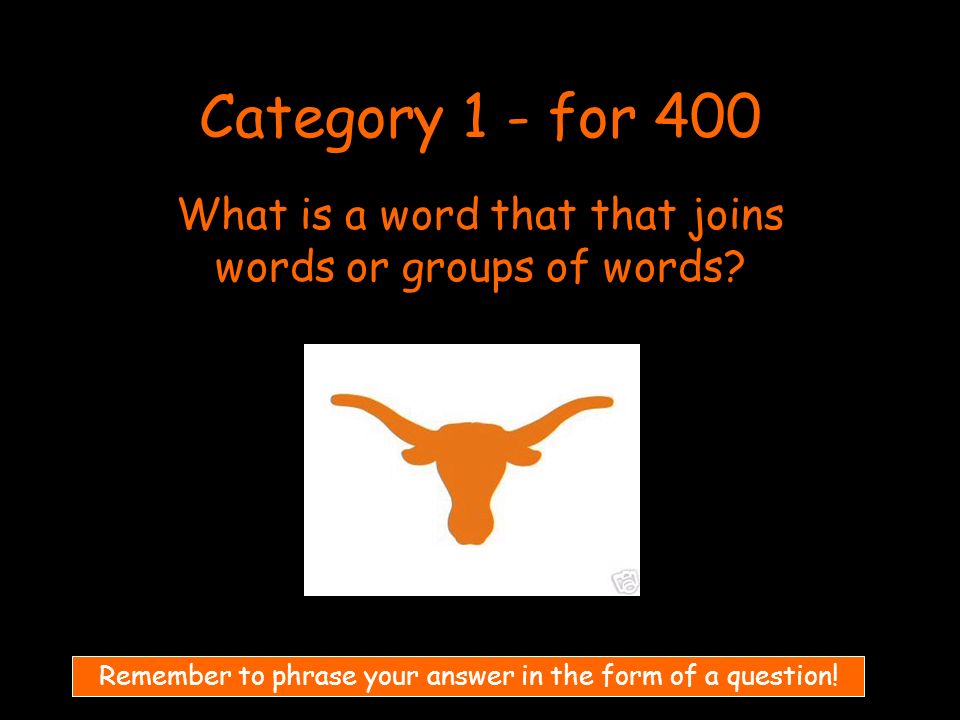 Category 1 - for 400 What is a word that that joins words or groups of words.