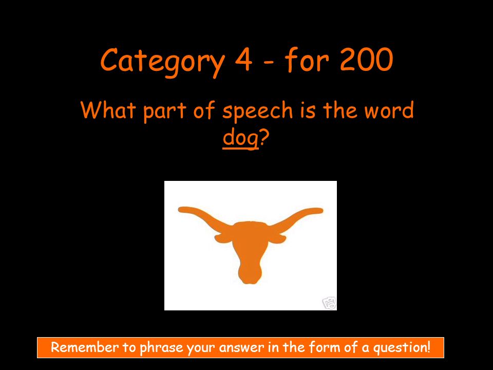 Category 4 - for 200 What part of speech is the word dog.
