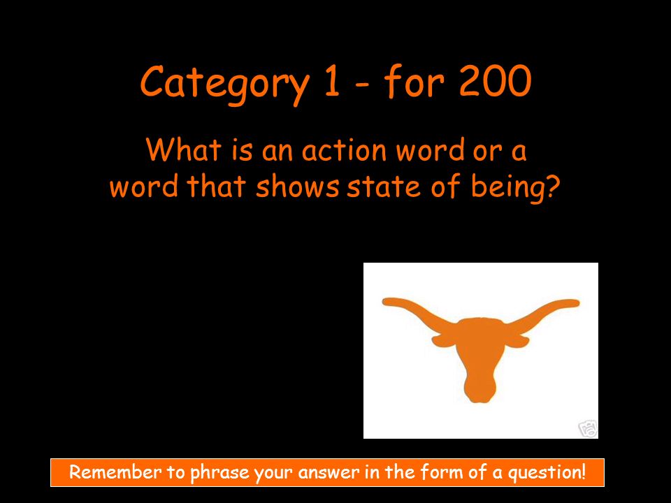 Category 1 - for 200 What is an action word or a word that shows state of being.