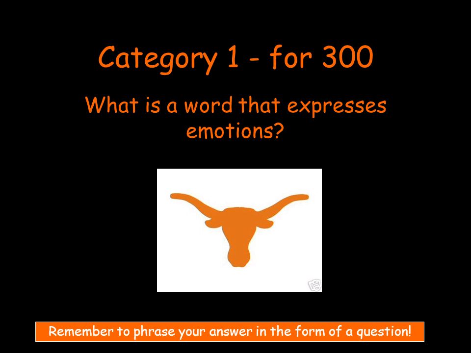 Category 1 - for 300 What is a word that expresses emotions.