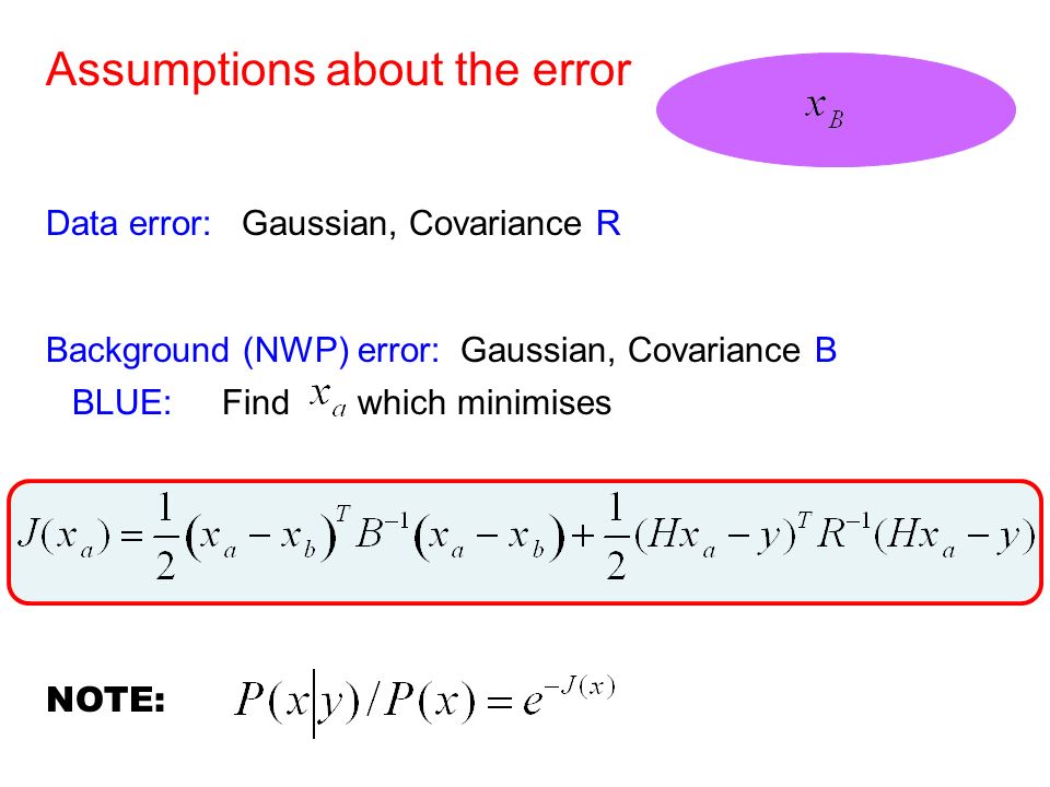Assumptions about the error Data error: Gaussian, Covariance R Background (NWP) error: Gaussian, Covariance B BLUE: Find which minimises NOTE: