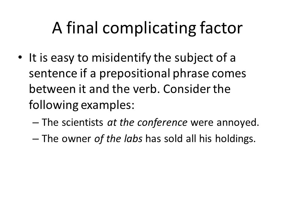 A final complicating factor It is easy to misidentify the subject of a sentence if a prepositional phrase comes between it and the verb.