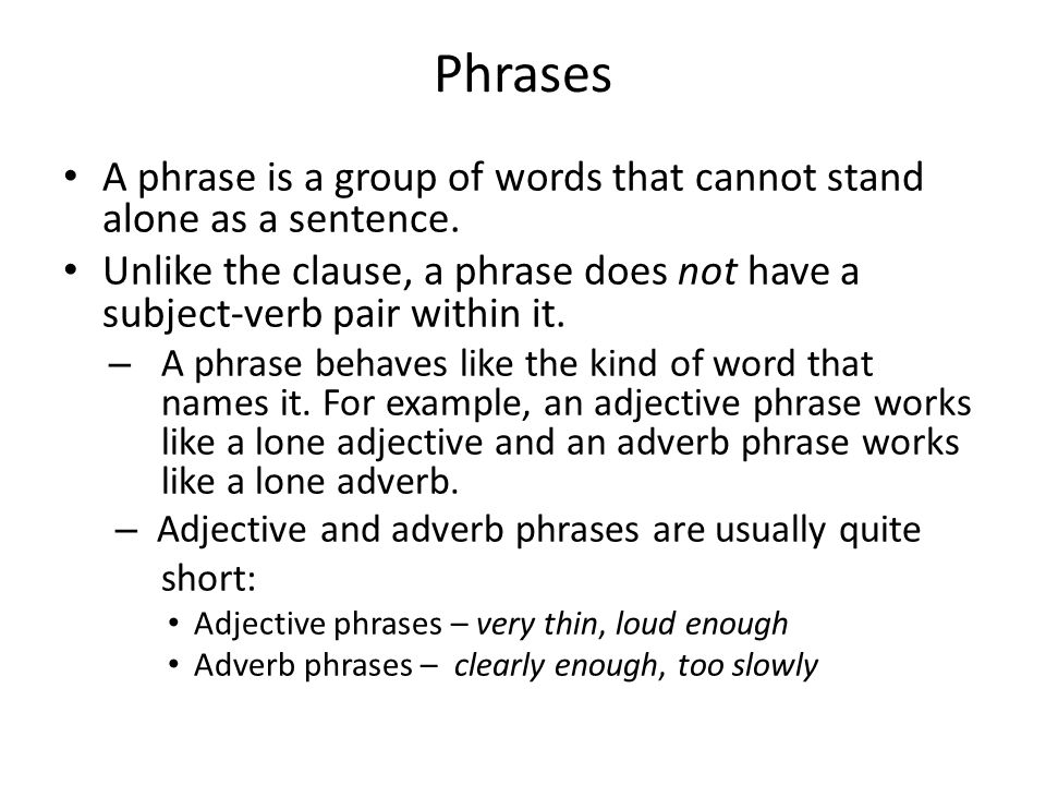 Phrases A phrase is a group of words that cannot stand alone as a sentence.