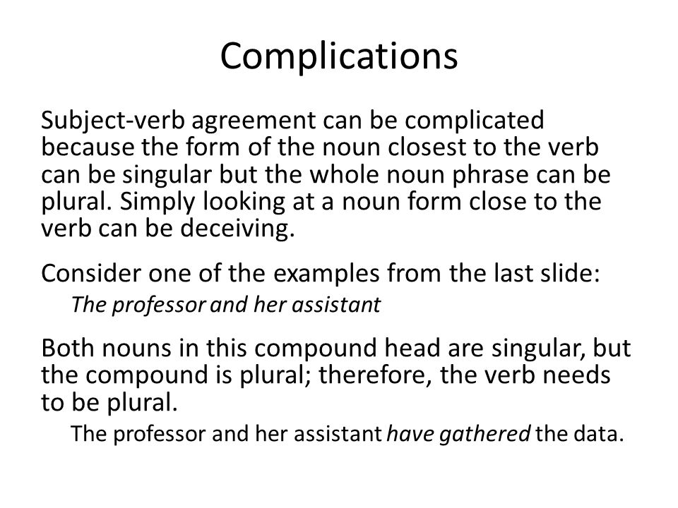 Complications Subject-verb agreement can be complicated because the form of the noun closest to the verb can be singular but the whole noun phrase can be plural.