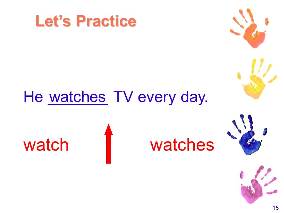 14 We _____ TV every day. watch watches watch Let’s Practice