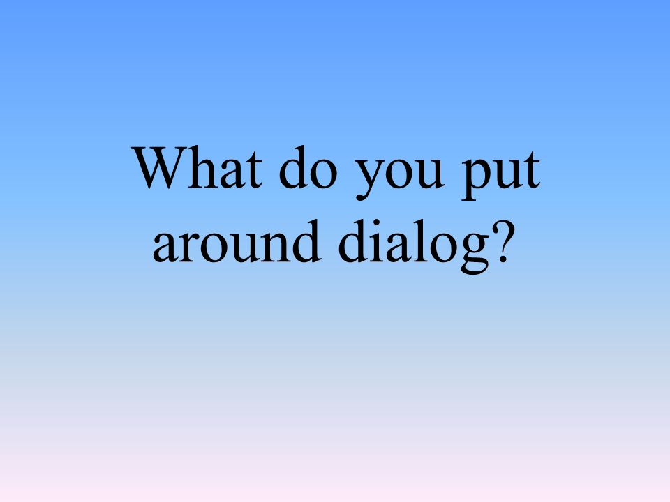What do you put around dialog
