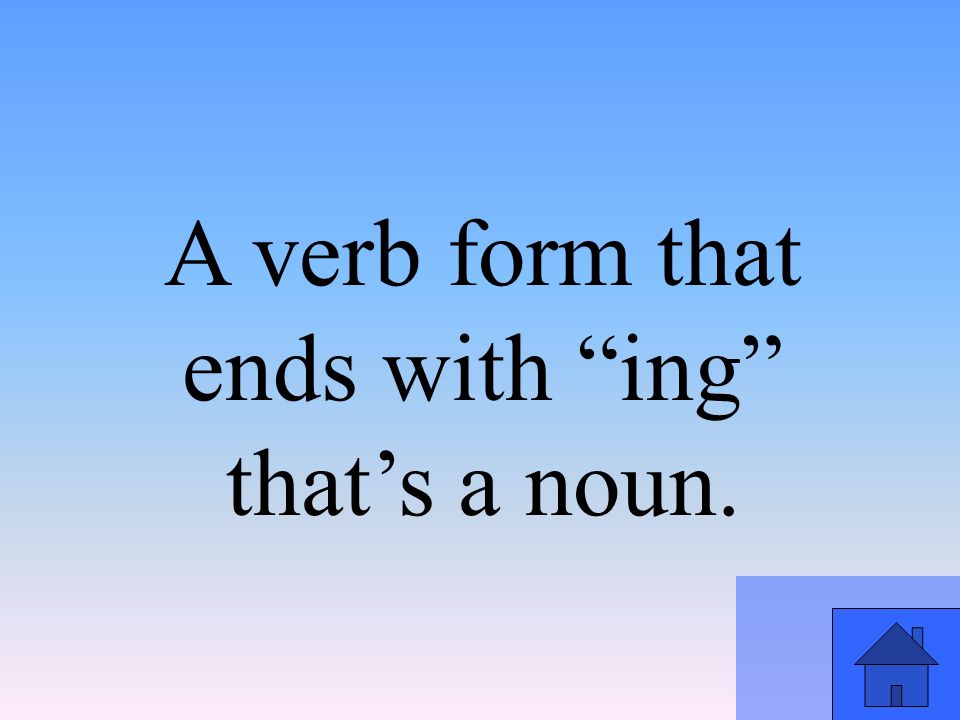 A verb form that ends with ing that’s a noun.