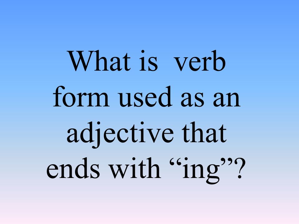 What is verb form used as an adjective that ends with ing