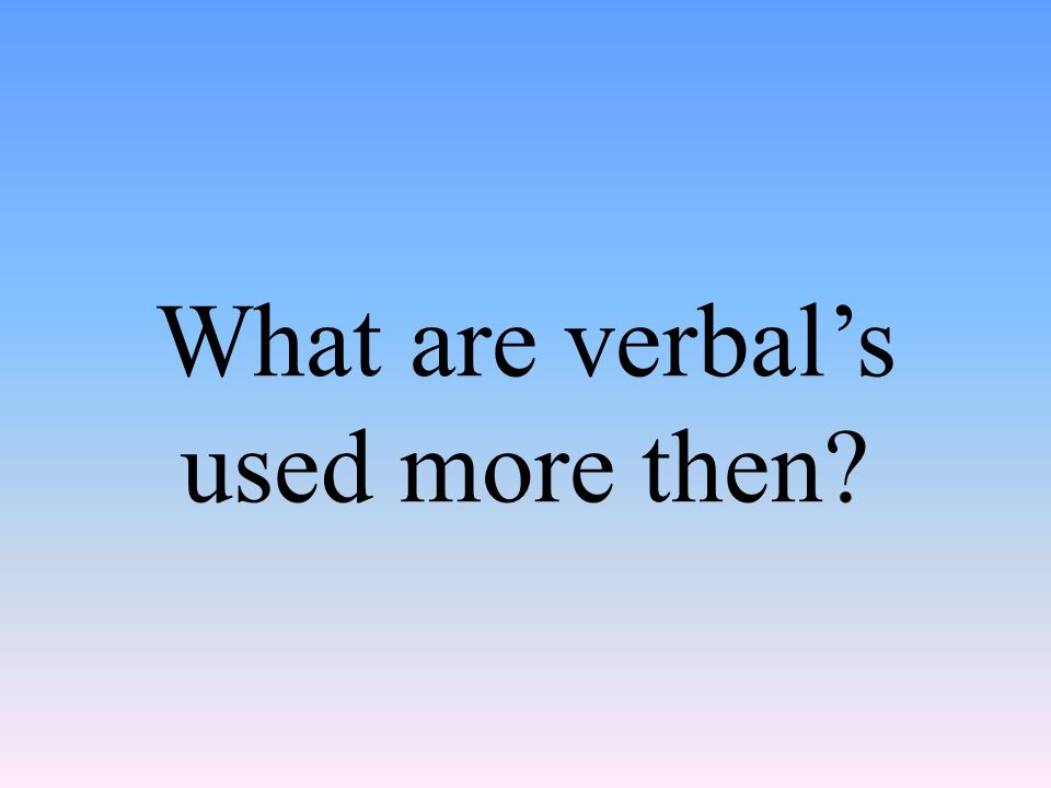 What are verbal’s used more then