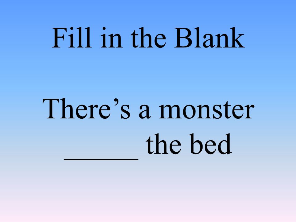 Fill in the Blank There’s a monster _____ the bed