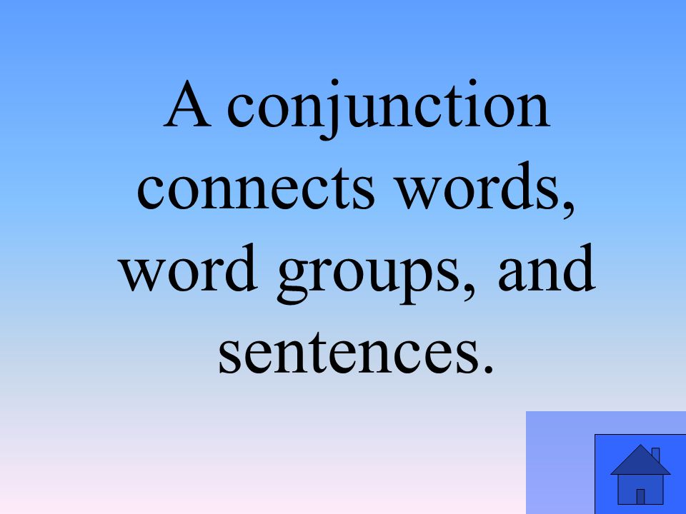 A conjunction connects words, word groups, and sentences.