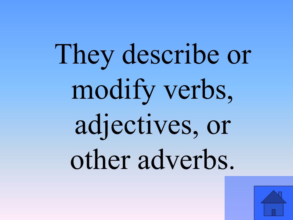 They describe or modify verbs, adjectives, or other adverbs.