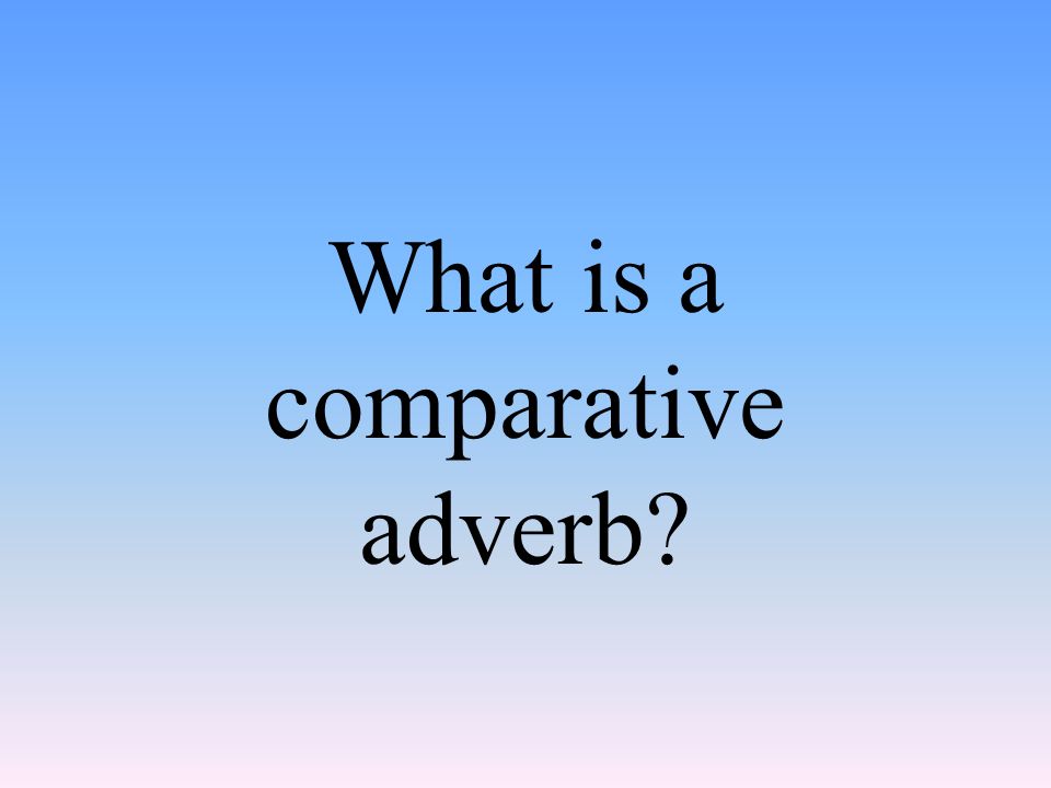 What is a comparative adverb