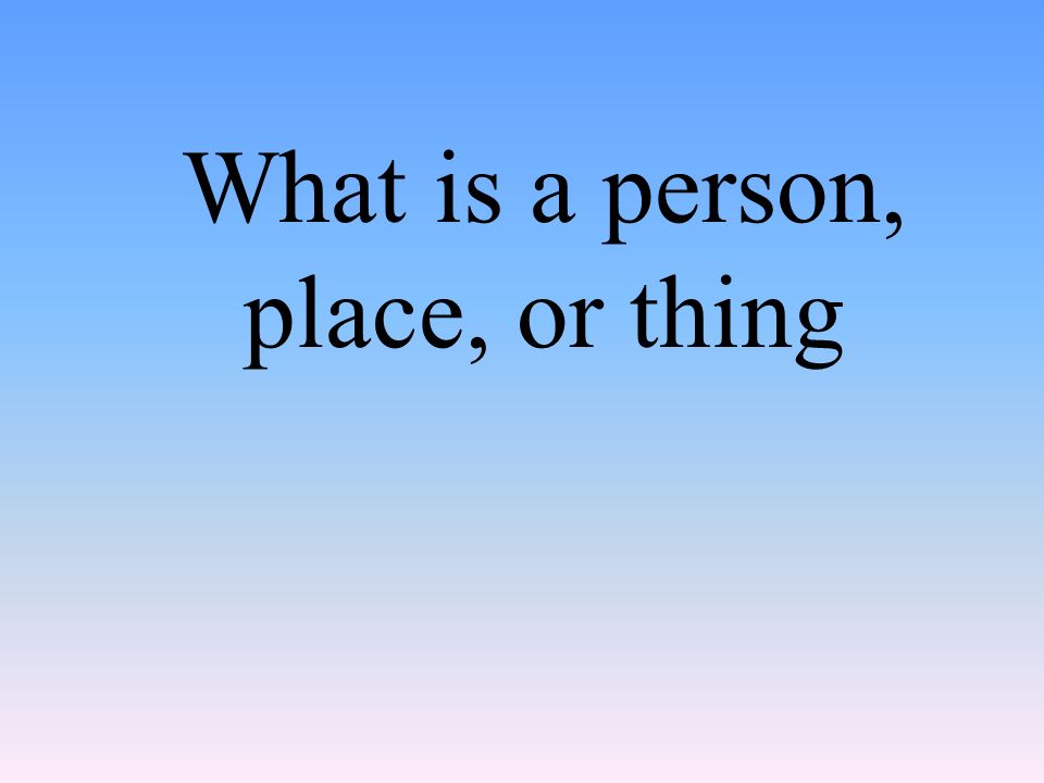 What is a person, place, or thing