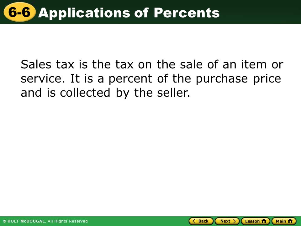 Applications of Percents 6-6 Sales tax is the tax on the sale of an item or service.