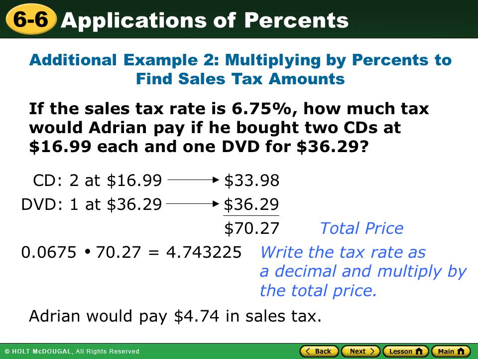 Applications of Percents 6-6 If the sales tax rate is 6.75%, how much tax would Adrian pay if he bought two CDs at $16.99 each and one DVD for $36.29.