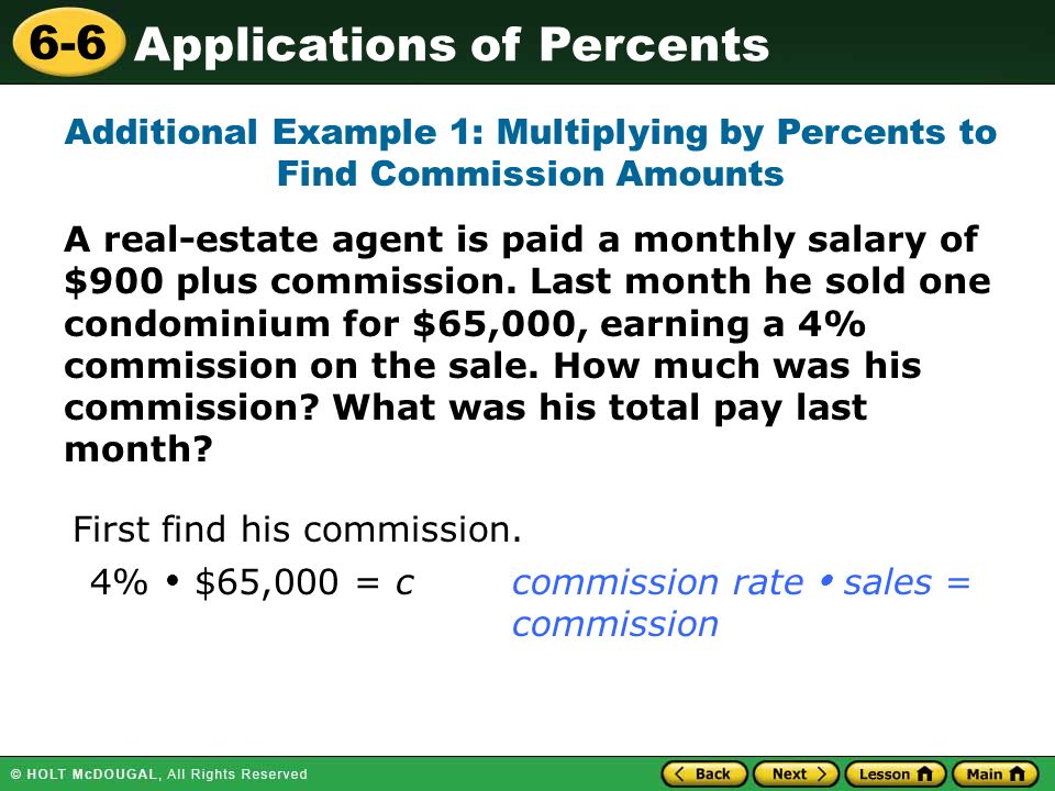 Applications of Percents 6-6 A real-estate agent is paid a monthly salary of $900 plus commission.