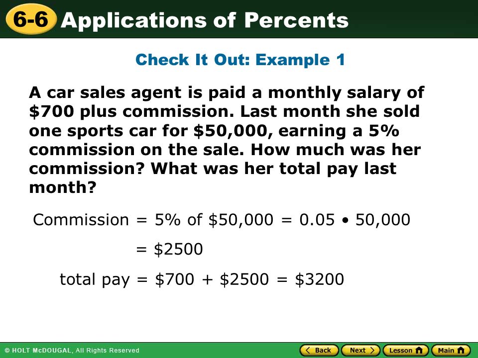 Applications of Percents 6-6 A car sales agent is paid a monthly salary of $700 plus commission.
