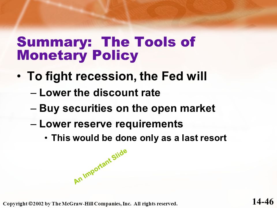Summary: The Tools of Monetary Policy To fight recession, the Fed will –Lower the discount rate –Buy securities on the open market –Lower reserve requirements This would be done only as a last resort Copyright  2002 by The McGraw-Hill Companies, Inc.