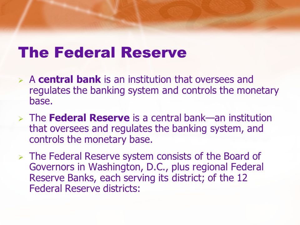 The Federal Reserve  A central bank is an institution that oversees and regulates the banking system and controls the monetary base.
