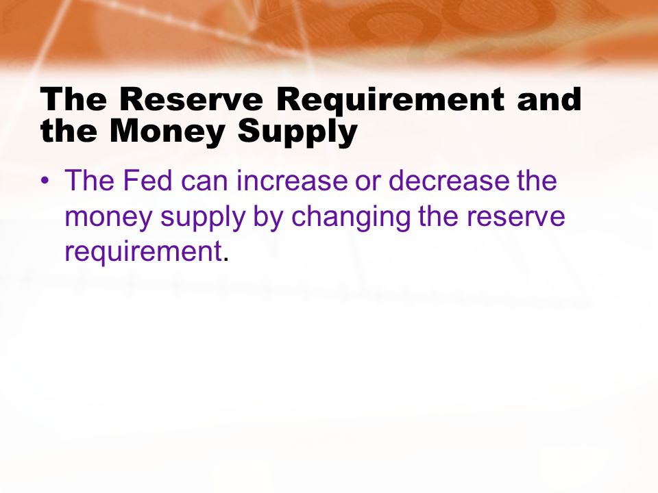 The Reserve Requirement and the Money Supply The Fed can increase or decrease the money supply by changing the reserve requirement.