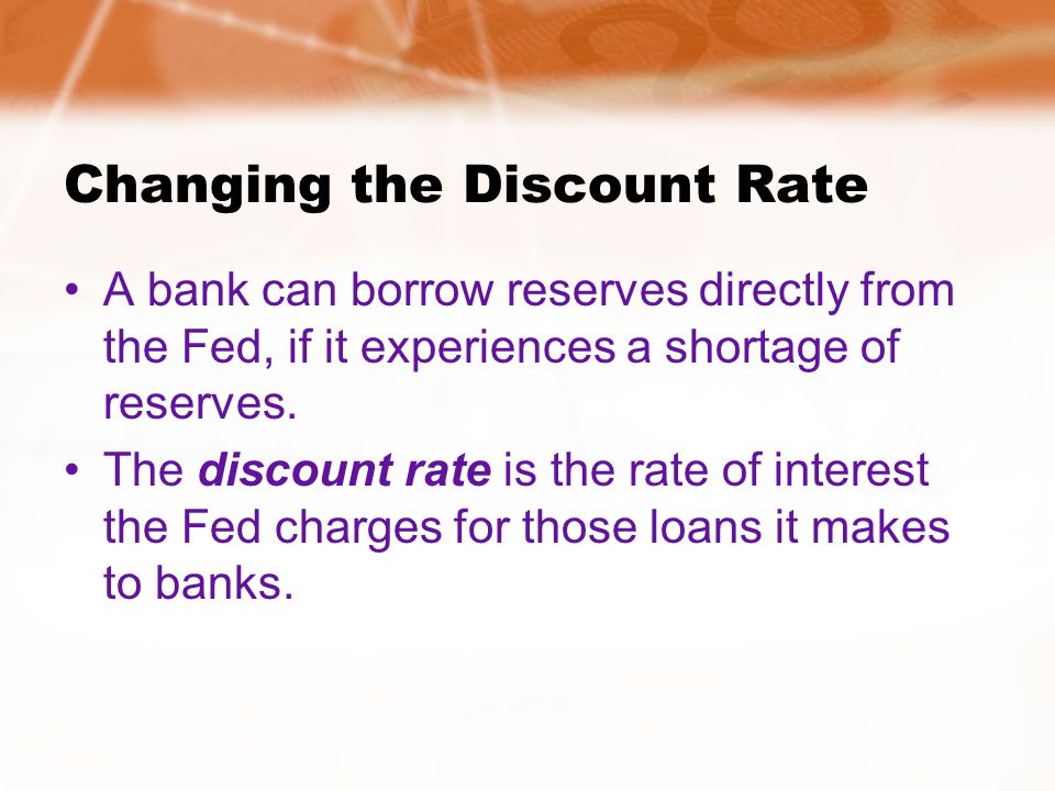 Changing the Discount Rate A bank can borrow reserves directly from the Fed, if it experiences a shortage of reserves.