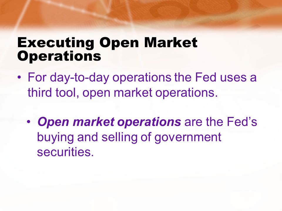 Executing Open Market Operations For day-to-day operations the Fed uses a third tool, open market operations.